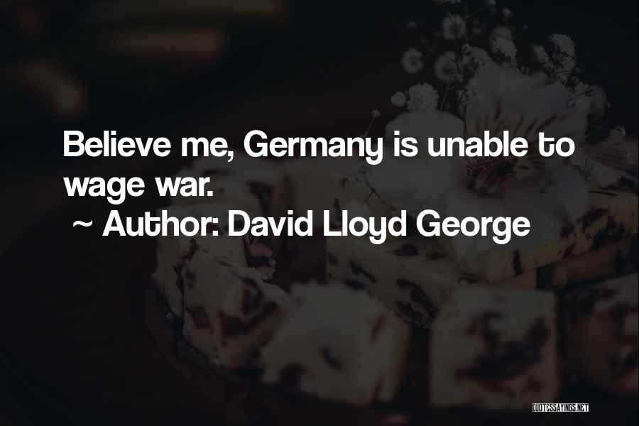 David Lloyd George Quotes: Believe Me, Germany Is Unable To Wage War.