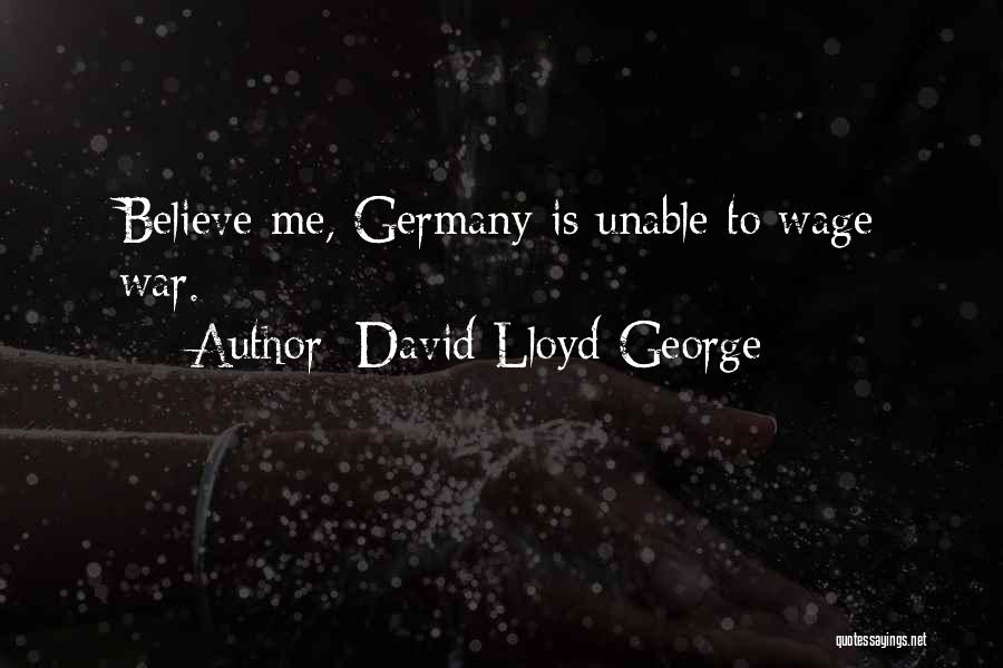 David Lloyd George Quotes: Believe Me, Germany Is Unable To Wage War.