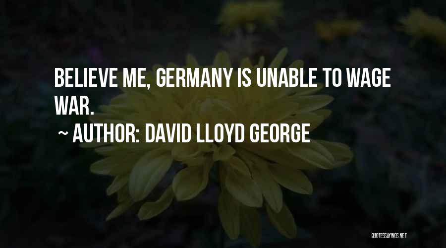 David Lloyd George Quotes: Believe Me, Germany Is Unable To Wage War.