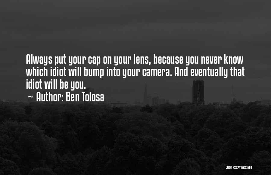 Ben Tolosa Quotes: Always Put Your Cap On Your Lens, Because You Never Know Which Idiot Will Bump Into Your Camera. And Eventually