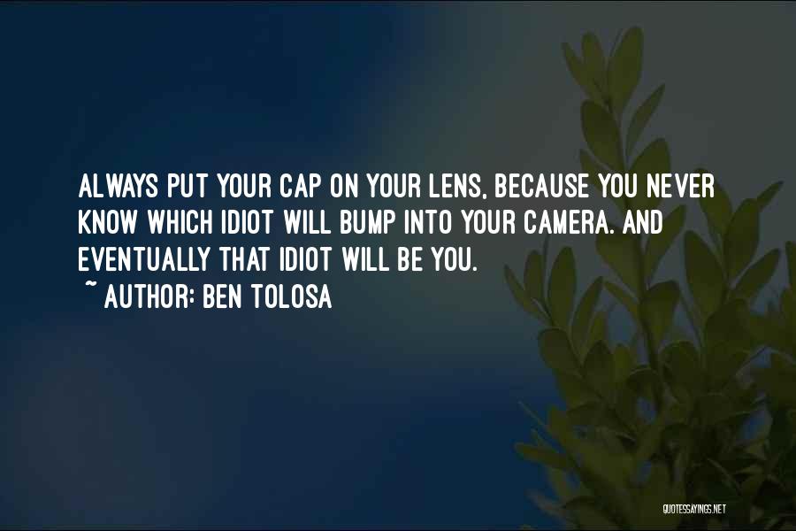 Ben Tolosa Quotes: Always Put Your Cap On Your Lens, Because You Never Know Which Idiot Will Bump Into Your Camera. And Eventually