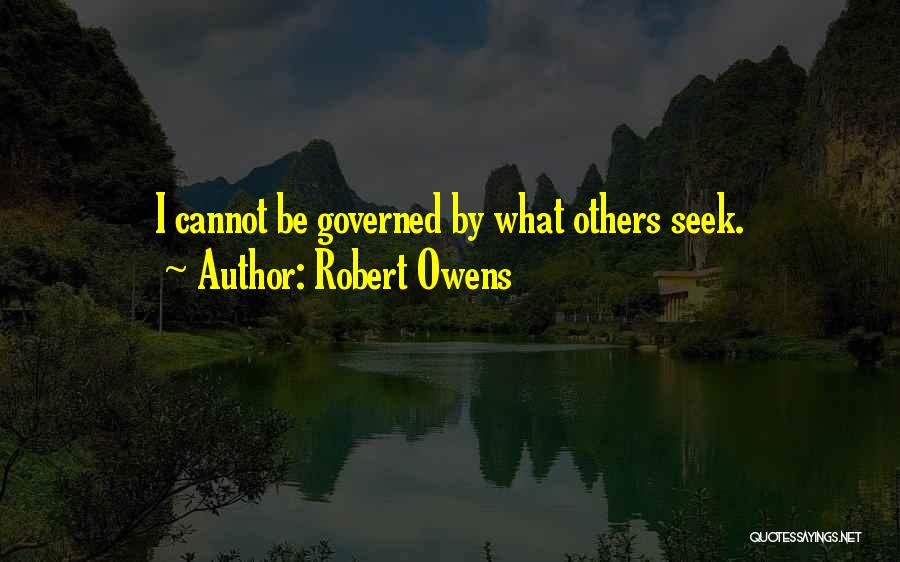Robert Owens Quotes: I Cannot Be Governed By What Others Seek.