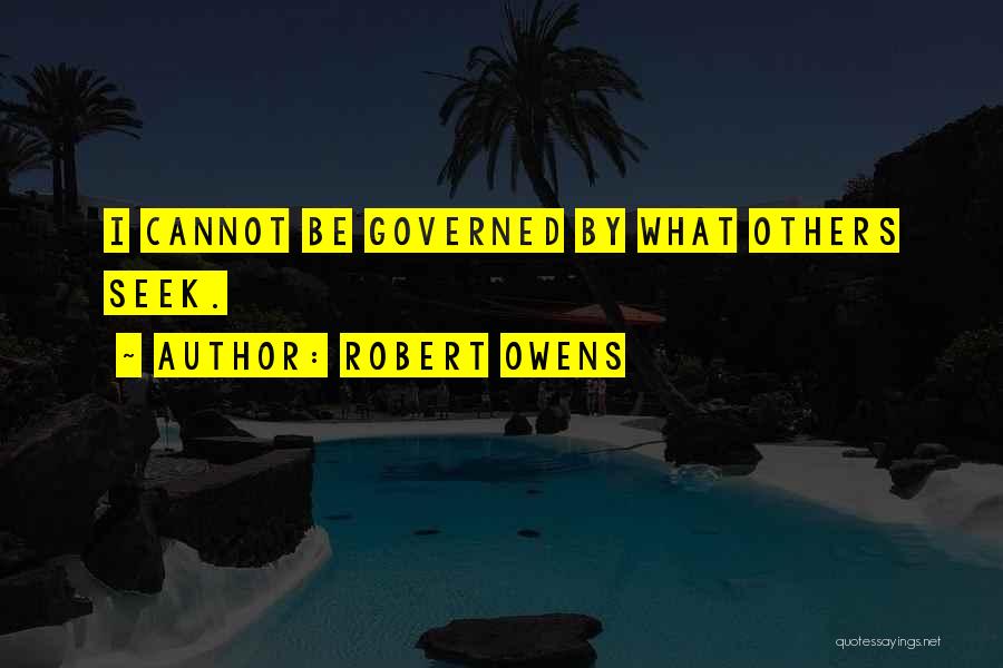 Robert Owens Quotes: I Cannot Be Governed By What Others Seek.