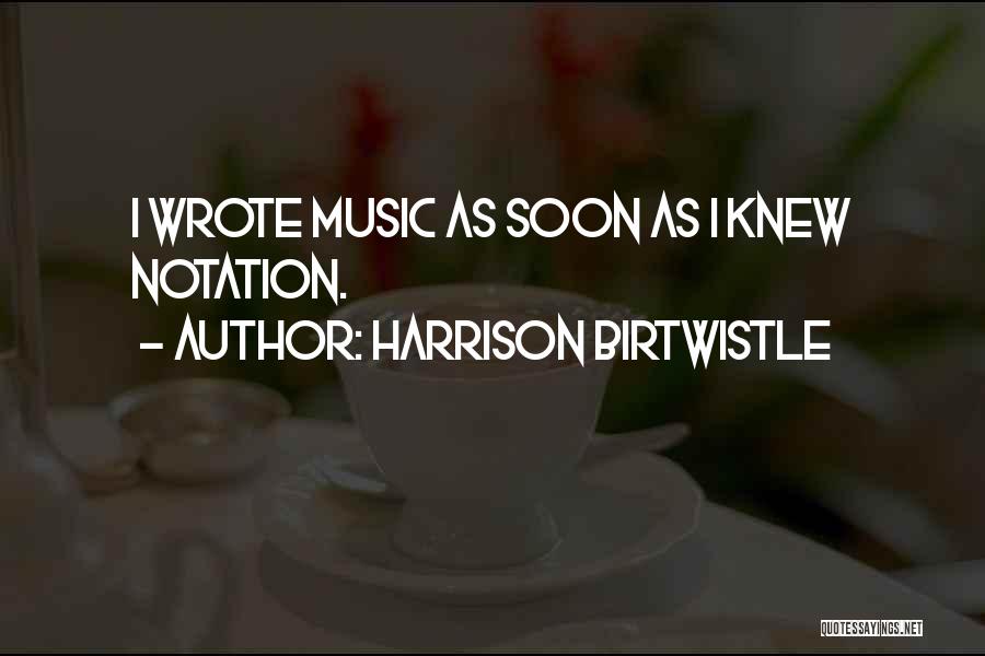 Harrison Birtwistle Quotes: I Wrote Music As Soon As I Knew Notation.