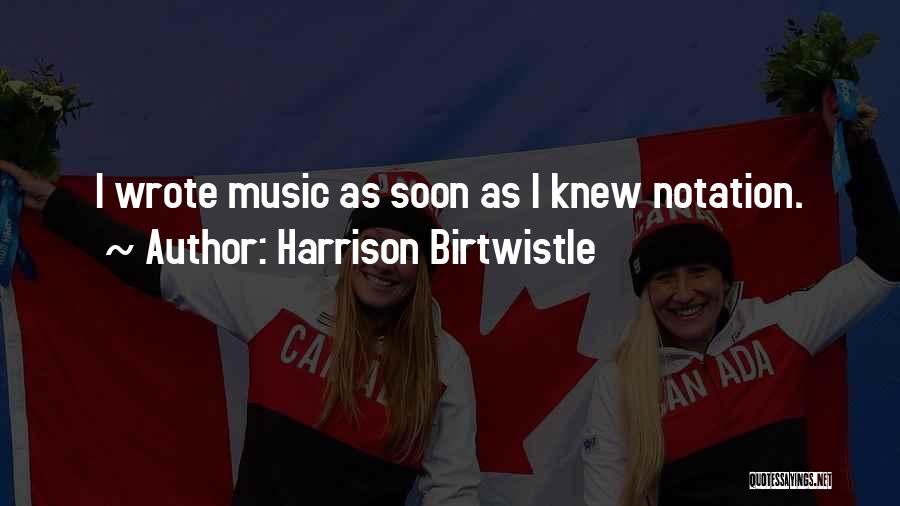 Harrison Birtwistle Quotes: I Wrote Music As Soon As I Knew Notation.