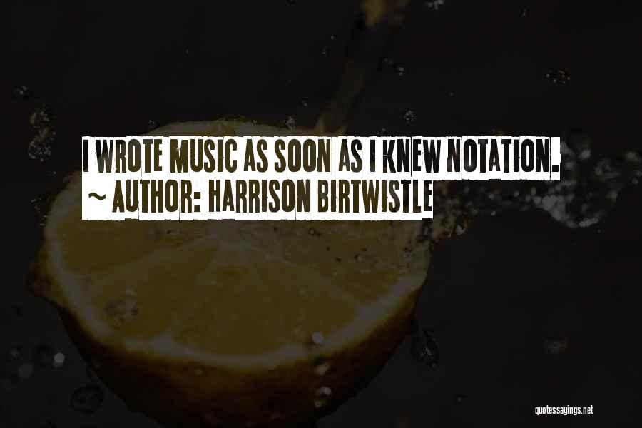 Harrison Birtwistle Quotes: I Wrote Music As Soon As I Knew Notation.