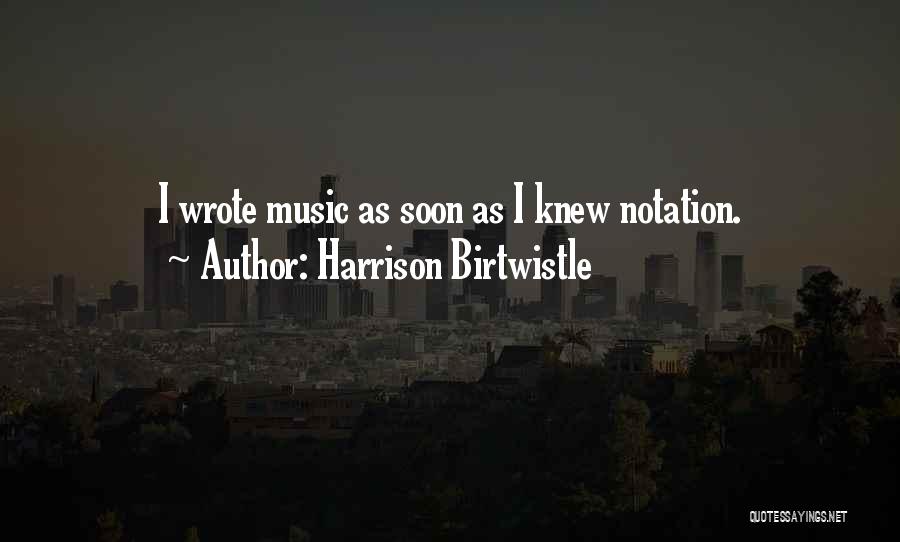 Harrison Birtwistle Quotes: I Wrote Music As Soon As I Knew Notation.