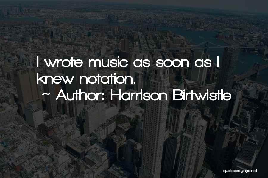 Harrison Birtwistle Quotes: I Wrote Music As Soon As I Knew Notation.