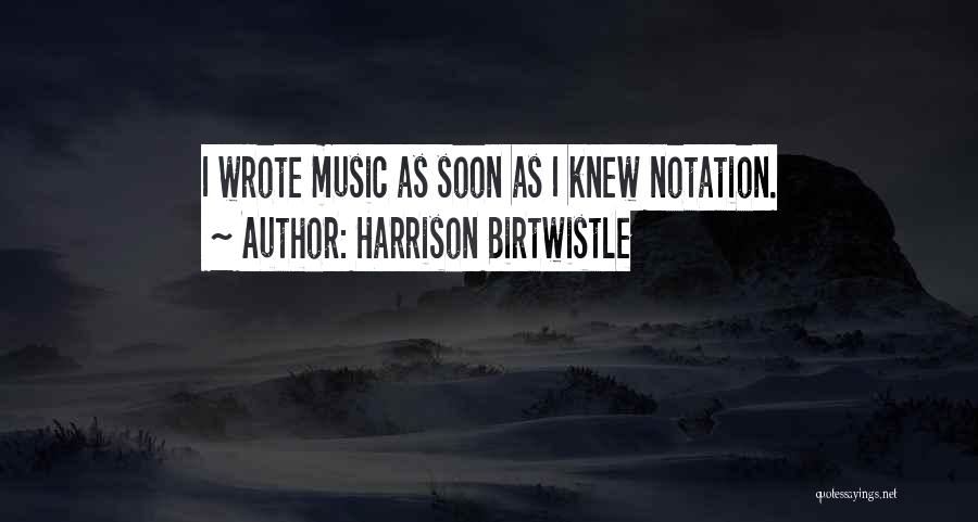 Harrison Birtwistle Quotes: I Wrote Music As Soon As I Knew Notation.