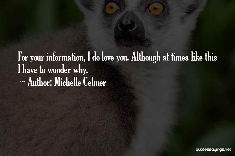 Michelle Celmer Quotes: For Your Information, I Do Love You. Although At Times Like This I Have To Wonder Why.