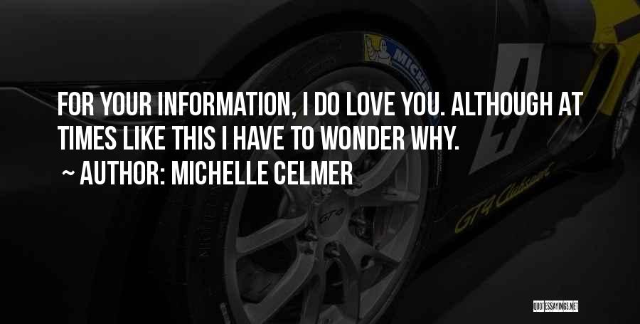 Michelle Celmer Quotes: For Your Information, I Do Love You. Although At Times Like This I Have To Wonder Why.