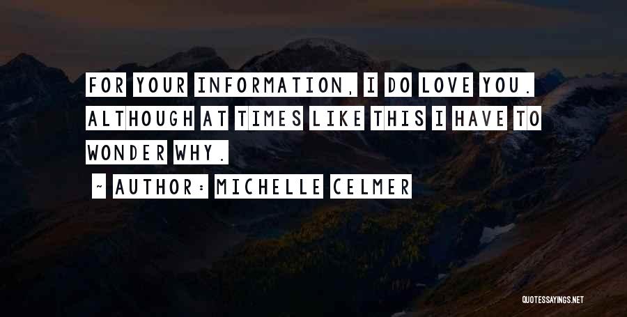 Michelle Celmer Quotes: For Your Information, I Do Love You. Although At Times Like This I Have To Wonder Why.