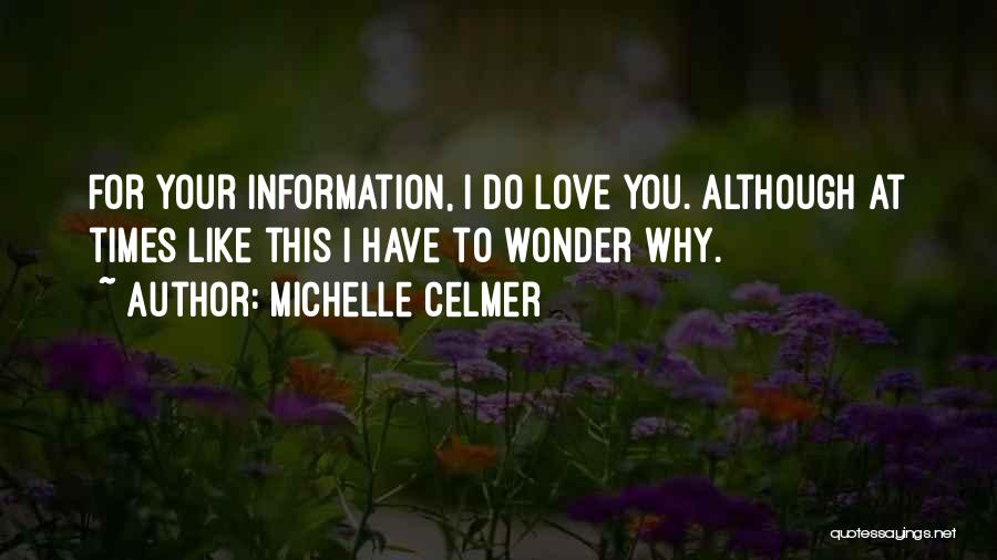 Michelle Celmer Quotes: For Your Information, I Do Love You. Although At Times Like This I Have To Wonder Why.
