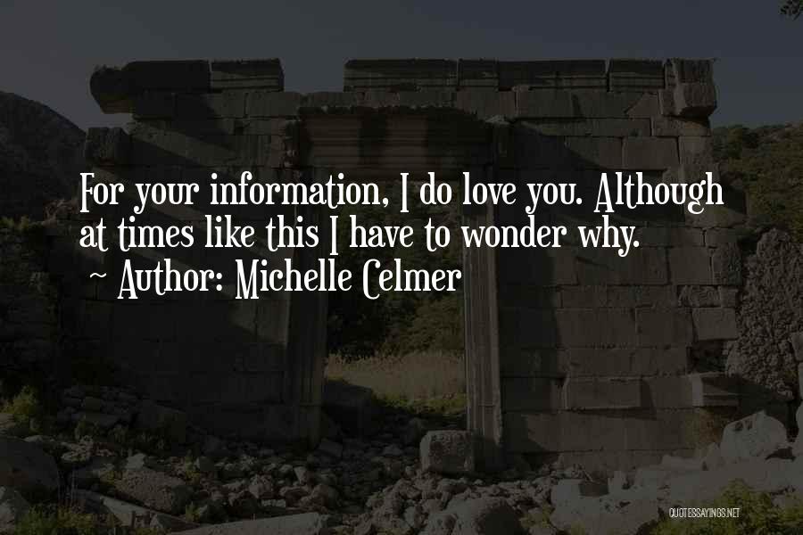 Michelle Celmer Quotes: For Your Information, I Do Love You. Although At Times Like This I Have To Wonder Why.