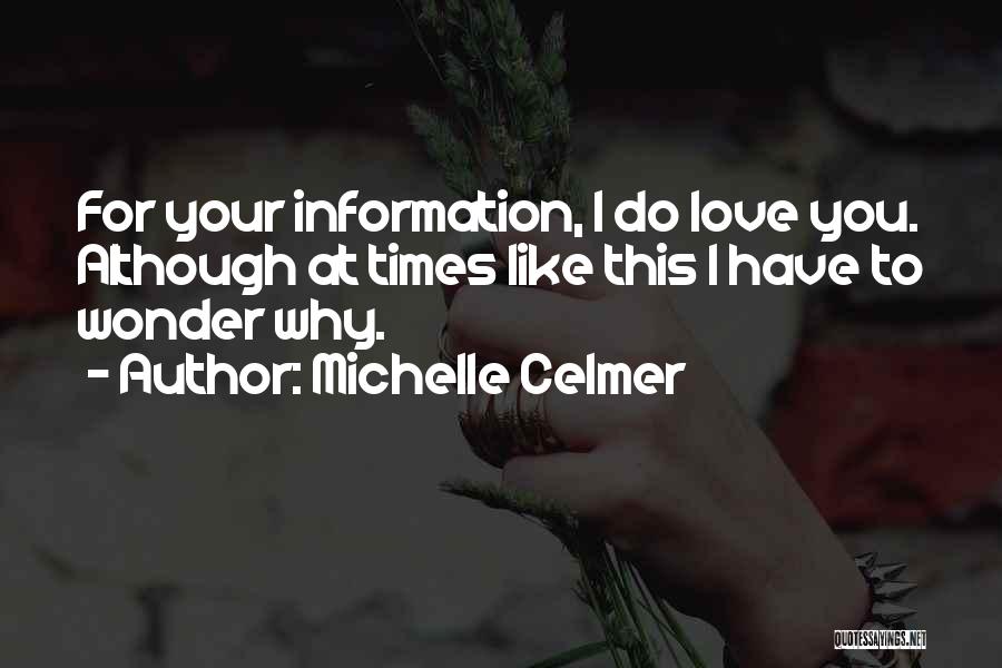 Michelle Celmer Quotes: For Your Information, I Do Love You. Although At Times Like This I Have To Wonder Why.