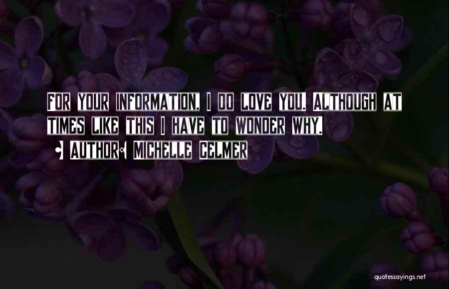 Michelle Celmer Quotes: For Your Information, I Do Love You. Although At Times Like This I Have To Wonder Why.