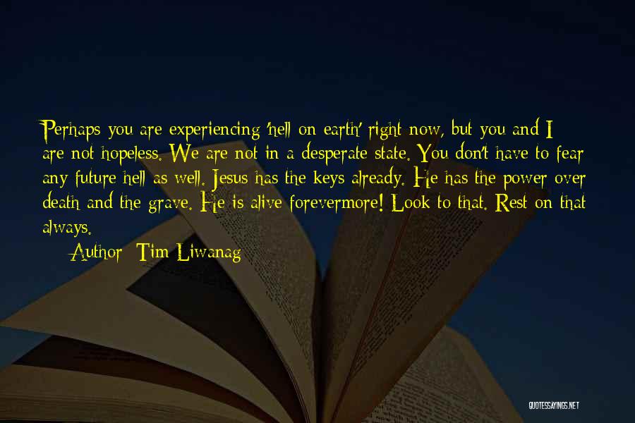 Tim Liwanag Quotes: Perhaps You Are Experiencing 'hell On Earth' Right Now, But You And I Are Not Hopeless. We Are Not In