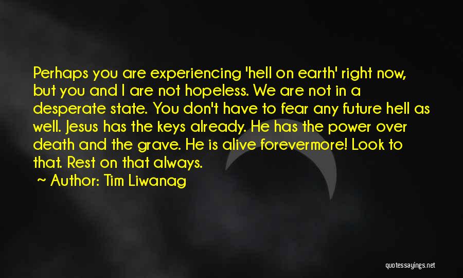 Tim Liwanag Quotes: Perhaps You Are Experiencing 'hell On Earth' Right Now, But You And I Are Not Hopeless. We Are Not In