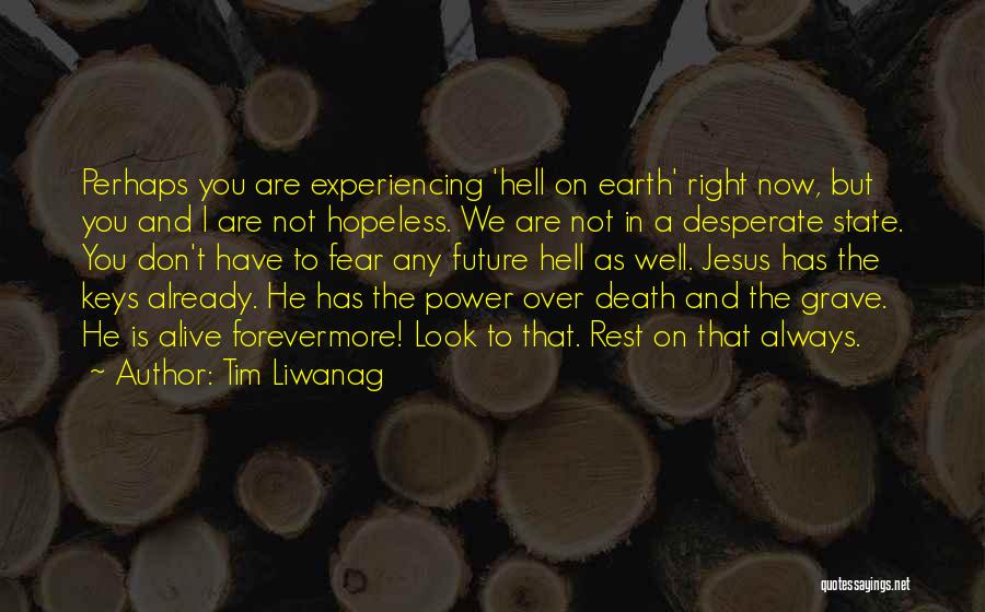 Tim Liwanag Quotes: Perhaps You Are Experiencing 'hell On Earth' Right Now, But You And I Are Not Hopeless. We Are Not In