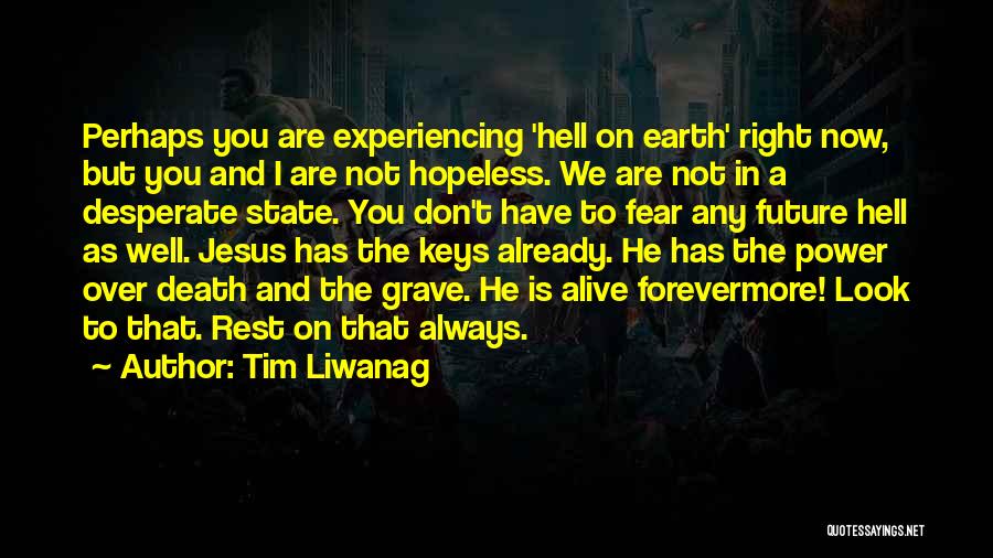 Tim Liwanag Quotes: Perhaps You Are Experiencing 'hell On Earth' Right Now, But You And I Are Not Hopeless. We Are Not In