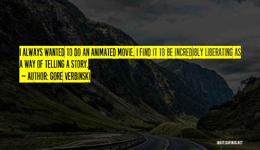 Gore Verbinski Quotes: I Always Wanted To Do An Animated Movie. I Find It To Be Incredibly Liberating As A Way Of Telling