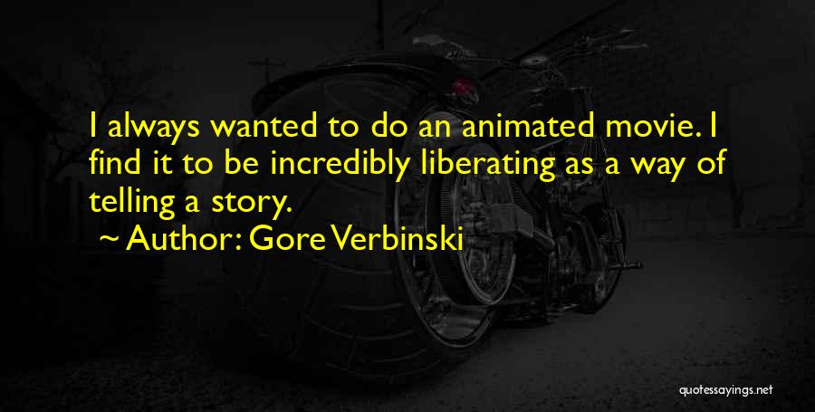 Gore Verbinski Quotes: I Always Wanted To Do An Animated Movie. I Find It To Be Incredibly Liberating As A Way Of Telling
