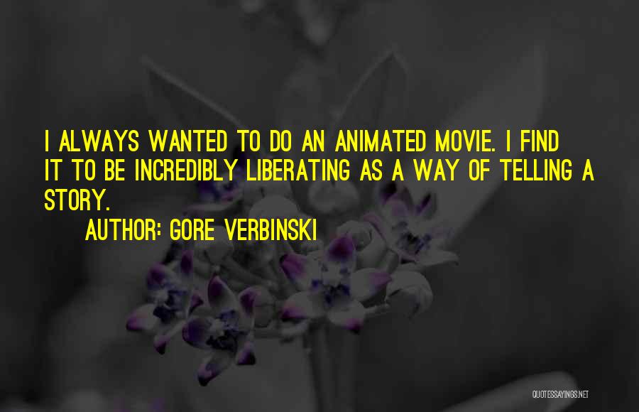 Gore Verbinski Quotes: I Always Wanted To Do An Animated Movie. I Find It To Be Incredibly Liberating As A Way Of Telling