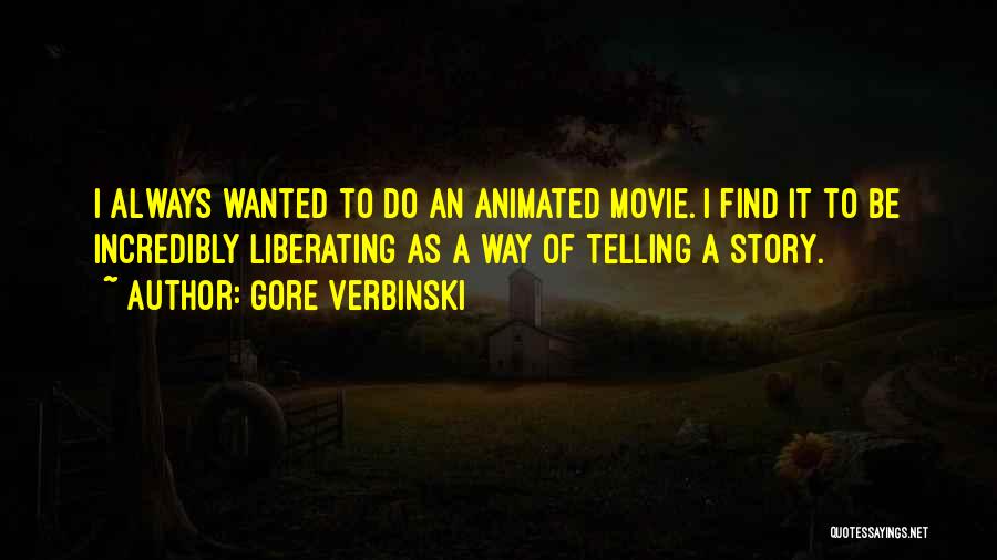 Gore Verbinski Quotes: I Always Wanted To Do An Animated Movie. I Find It To Be Incredibly Liberating As A Way Of Telling