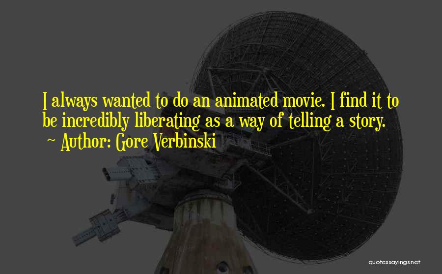 Gore Verbinski Quotes: I Always Wanted To Do An Animated Movie. I Find It To Be Incredibly Liberating As A Way Of Telling