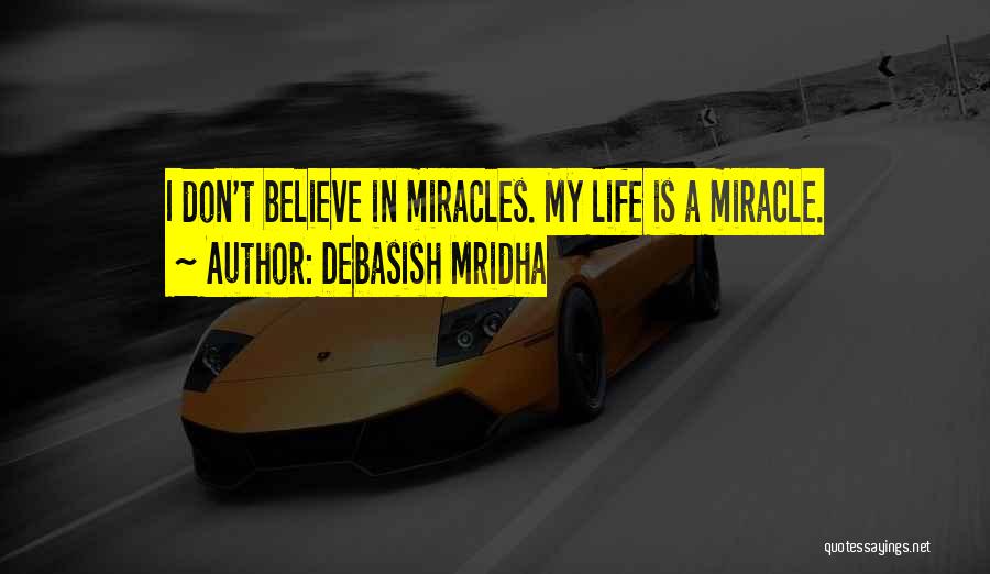Debasish Mridha Quotes: I Don't Believe In Miracles. My Life Is A Miracle.