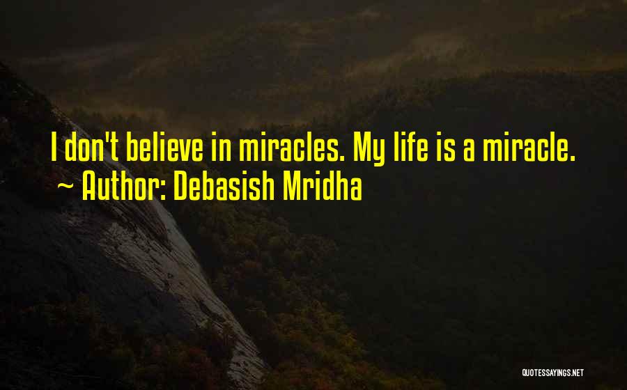 Debasish Mridha Quotes: I Don't Believe In Miracles. My Life Is A Miracle.