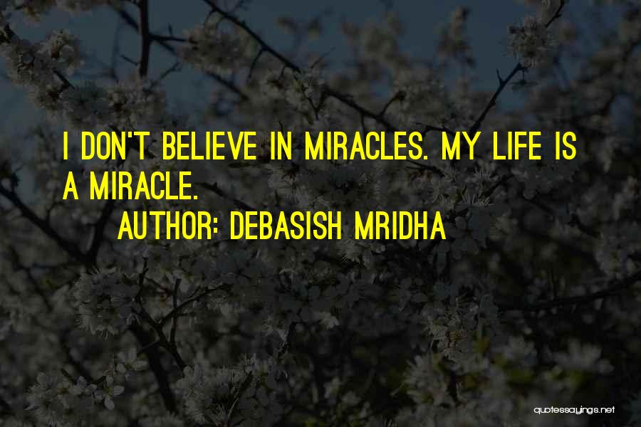 Debasish Mridha Quotes: I Don't Believe In Miracles. My Life Is A Miracle.