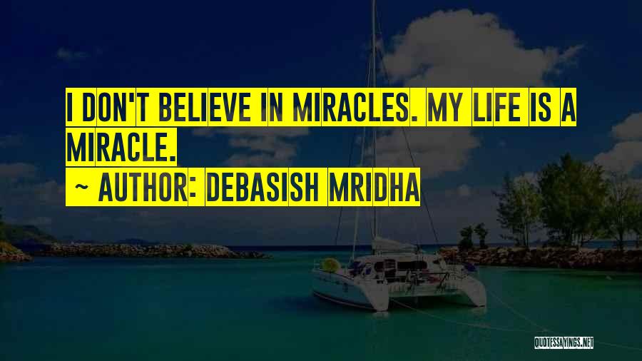 Debasish Mridha Quotes: I Don't Believe In Miracles. My Life Is A Miracle.