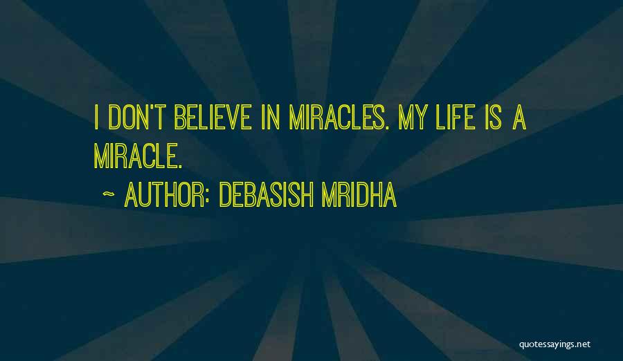 Debasish Mridha Quotes: I Don't Believe In Miracles. My Life Is A Miracle.