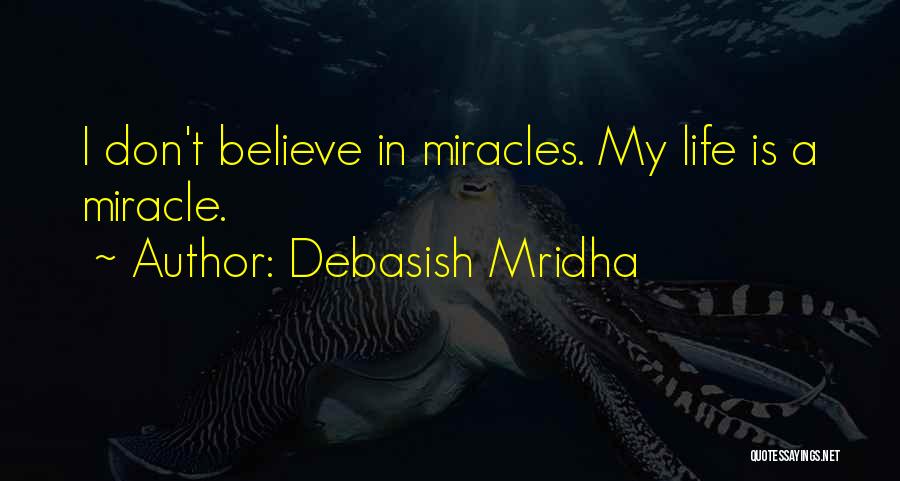 Debasish Mridha Quotes: I Don't Believe In Miracles. My Life Is A Miracle.
