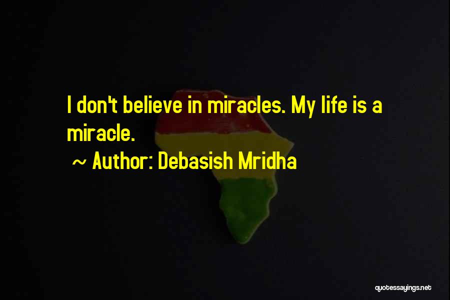Debasish Mridha Quotes: I Don't Believe In Miracles. My Life Is A Miracle.