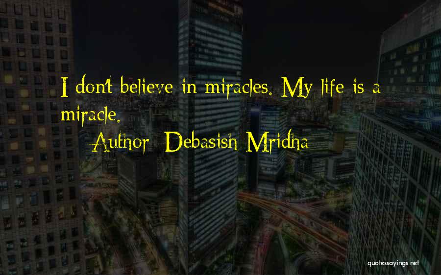 Debasish Mridha Quotes: I Don't Believe In Miracles. My Life Is A Miracle.