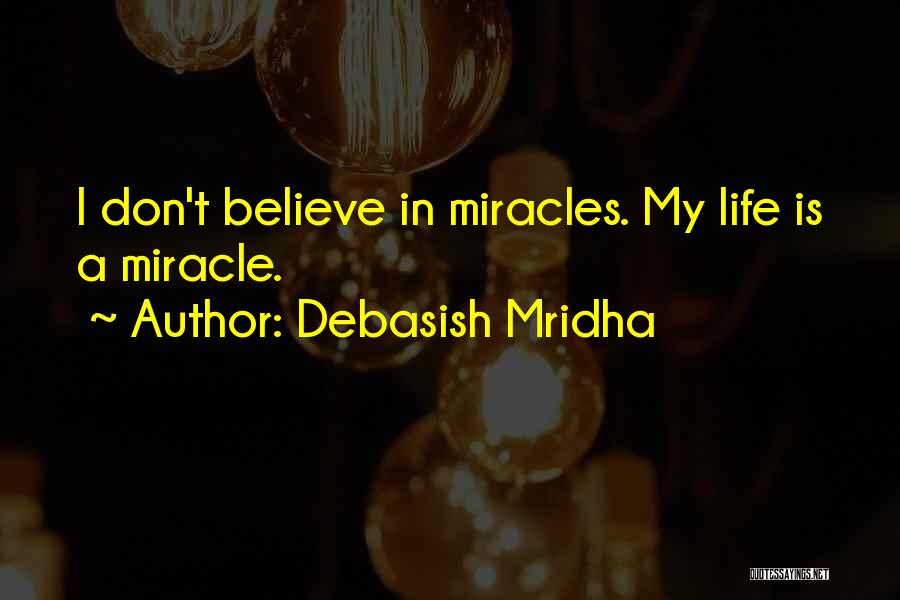 Debasish Mridha Quotes: I Don't Believe In Miracles. My Life Is A Miracle.