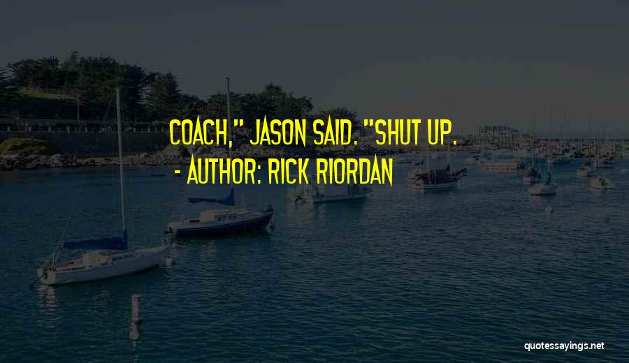 Rick Riordan Quotes: Coach, Jason Said. Shut Up.