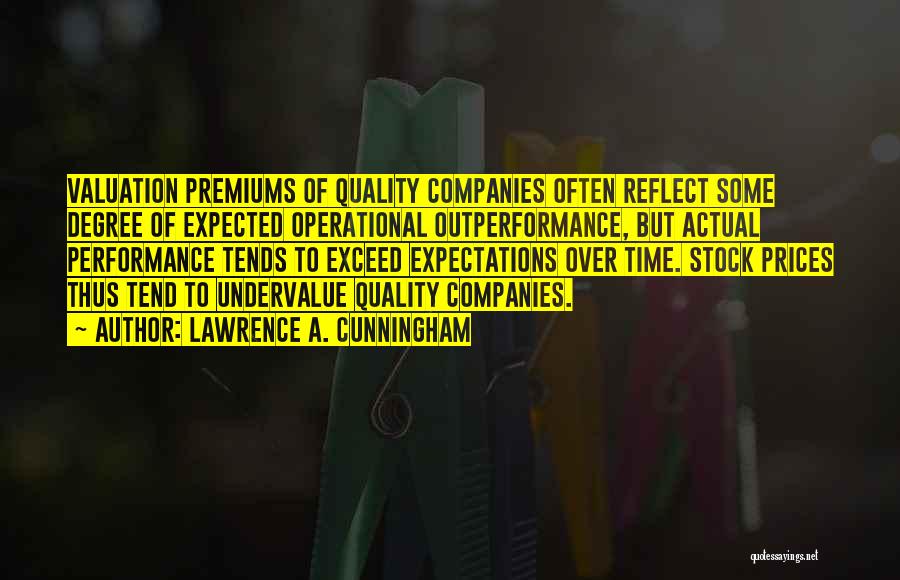 Lawrence A. Cunningham Quotes: Valuation Premiums Of Quality Companies Often Reflect Some Degree Of Expected Operational Outperformance, But Actual Performance Tends To Exceed Expectations