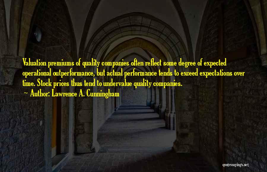 Lawrence A. Cunningham Quotes: Valuation Premiums Of Quality Companies Often Reflect Some Degree Of Expected Operational Outperformance, But Actual Performance Tends To Exceed Expectations