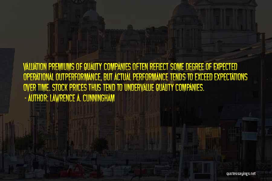 Lawrence A. Cunningham Quotes: Valuation Premiums Of Quality Companies Often Reflect Some Degree Of Expected Operational Outperformance, But Actual Performance Tends To Exceed Expectations