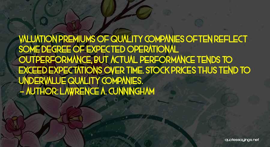 Lawrence A. Cunningham Quotes: Valuation Premiums Of Quality Companies Often Reflect Some Degree Of Expected Operational Outperformance, But Actual Performance Tends To Exceed Expectations
