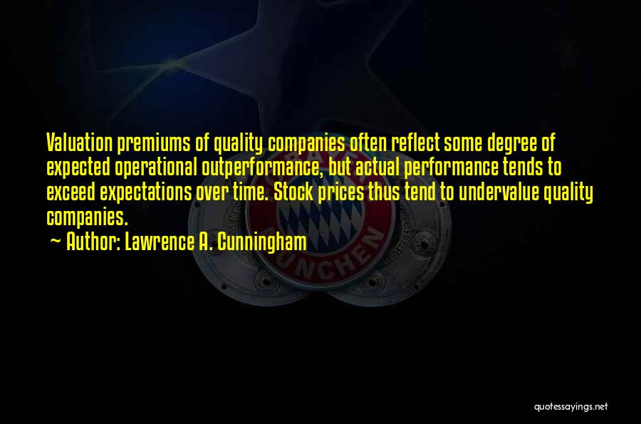 Lawrence A. Cunningham Quotes: Valuation Premiums Of Quality Companies Often Reflect Some Degree Of Expected Operational Outperformance, But Actual Performance Tends To Exceed Expectations