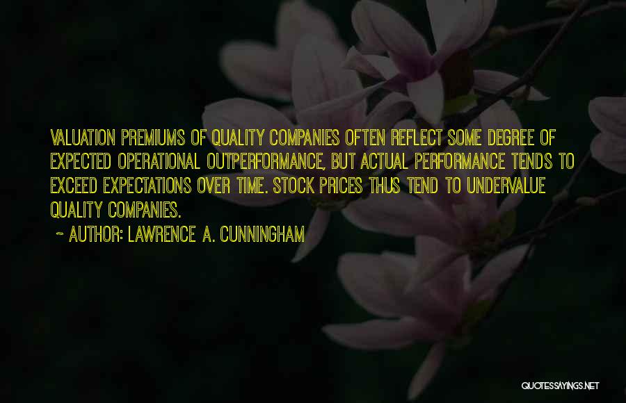 Lawrence A. Cunningham Quotes: Valuation Premiums Of Quality Companies Often Reflect Some Degree Of Expected Operational Outperformance, But Actual Performance Tends To Exceed Expectations