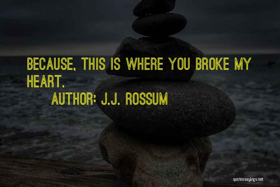 J.J. Rossum Quotes: Because, This Is Where You Broke My Heart.