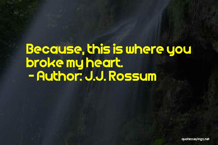 J.J. Rossum Quotes: Because, This Is Where You Broke My Heart.