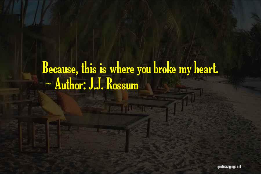 J.J. Rossum Quotes: Because, This Is Where You Broke My Heart.