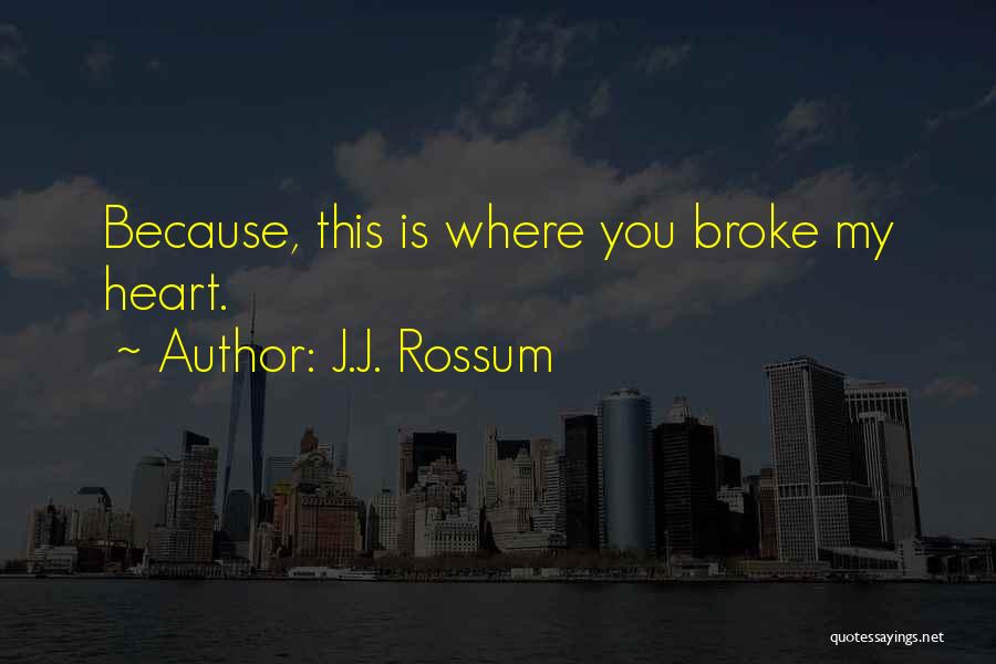 J.J. Rossum Quotes: Because, This Is Where You Broke My Heart.