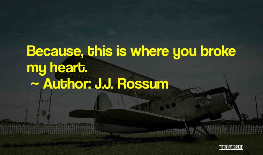 J.J. Rossum Quotes: Because, This Is Where You Broke My Heart.